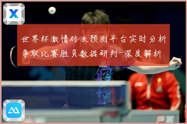 世界杯激情对决预测平台实时分析争取比赛胜负数据研判-深度解析
