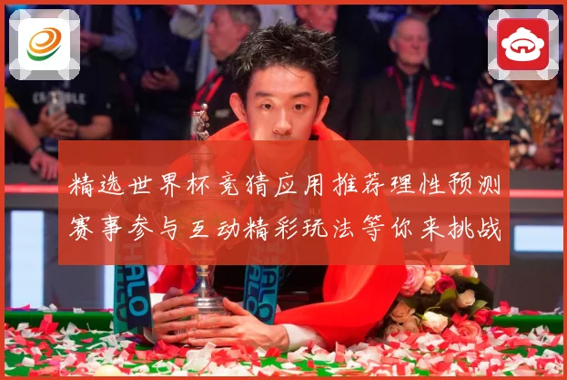 精选世界杯竞猜应用推荐理性预测赛事参与互动精彩玩法等你来挑战数据研判-深度解析
