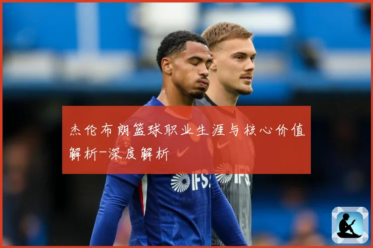 杰伦布朗篮球职业生涯与核心价值解析-深度解析