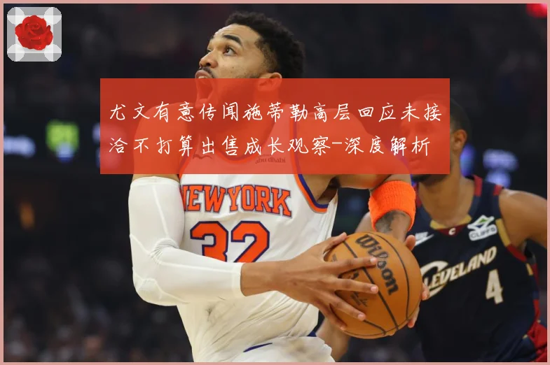尤文有意传闻施蒂勒高层回应未接洽不打算出售成长观察-深度解析