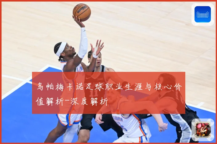乌帕梅卡诺足球职业生涯与核心价值解析-深度解析