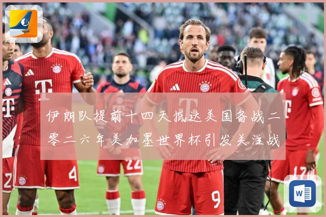伊朗队提前十四天抵达美国备战二零二六年美加墨世界杯引发关注战术观察-深度解析
