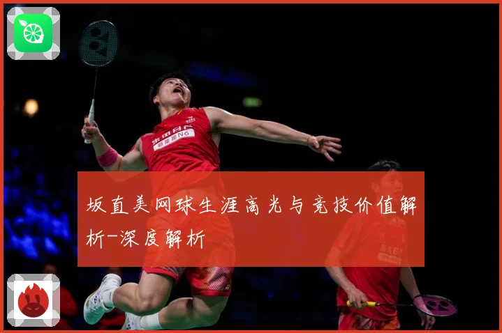坂直美网球生涯高光与竞技价值解析-深度解析