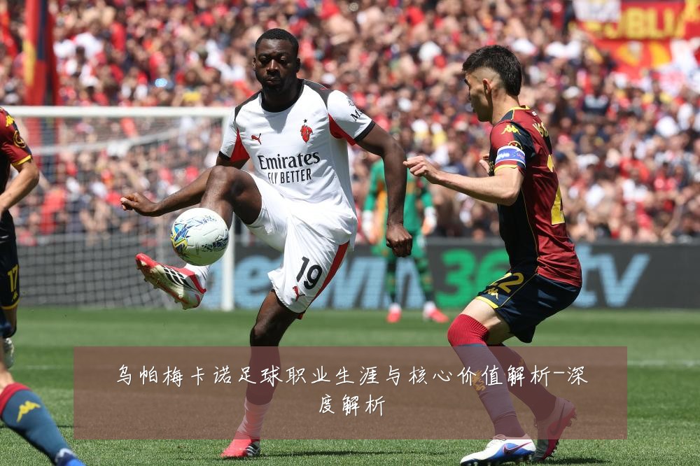 乌帕梅卡诺足球职业生涯与核心价值解析-深度解析