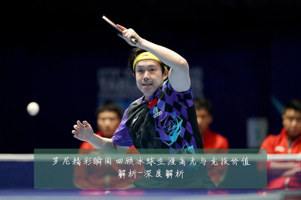 罗尼精彩瞬间回顾冰球生涯高光与竞技价值解析-深度解析